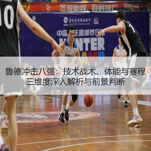 鲁德冲击八强：技术战术、体能与赛程三维度深入解析与前景判断